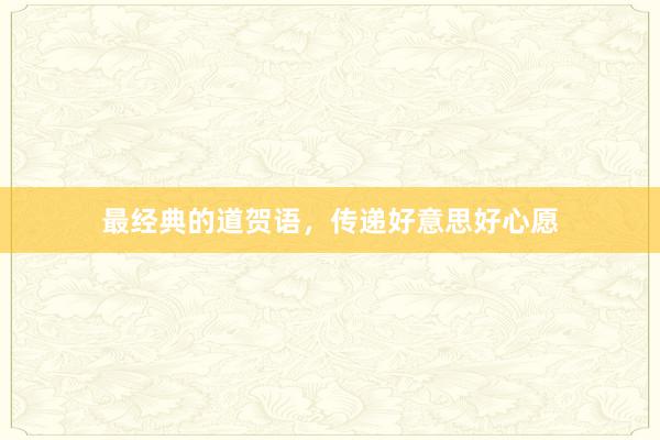 最经典的道贺语，传递好意思好心愿