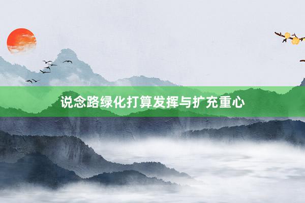 说念路绿化打算发挥与扩充重心